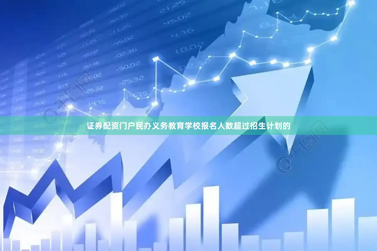 证券配资门户民办义务教育学校报名人数超过招生计划的