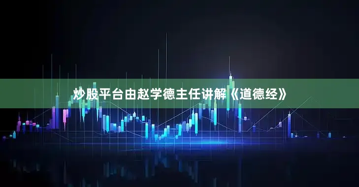 炒股平台由赵学德主任讲解《道德经》