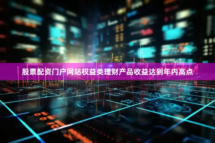 股票配资门户网站权益类理财产品收益达到年内高点