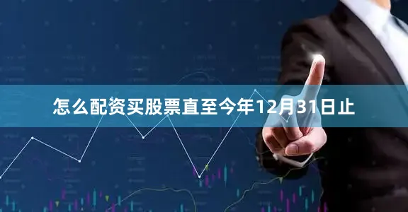 怎么配资买股票直至今年12月31日止
