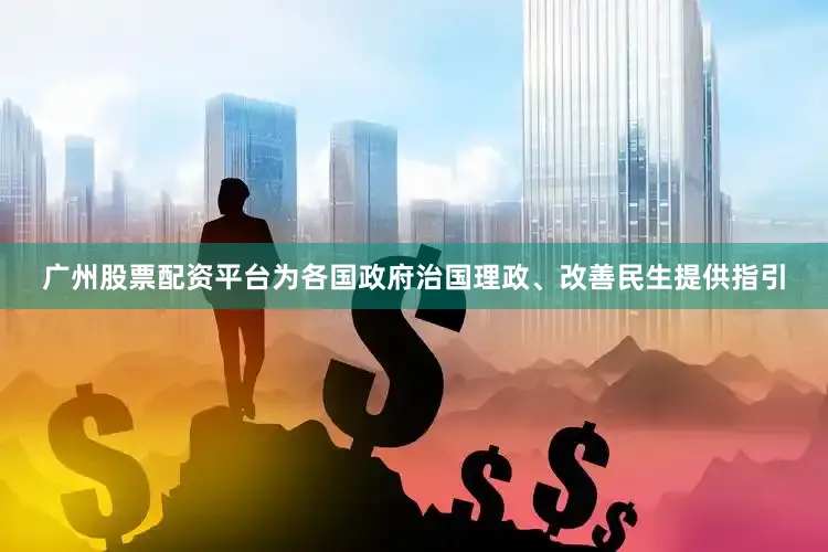 广州股票配资平台为各国政府治国理政、改善民生提供指引