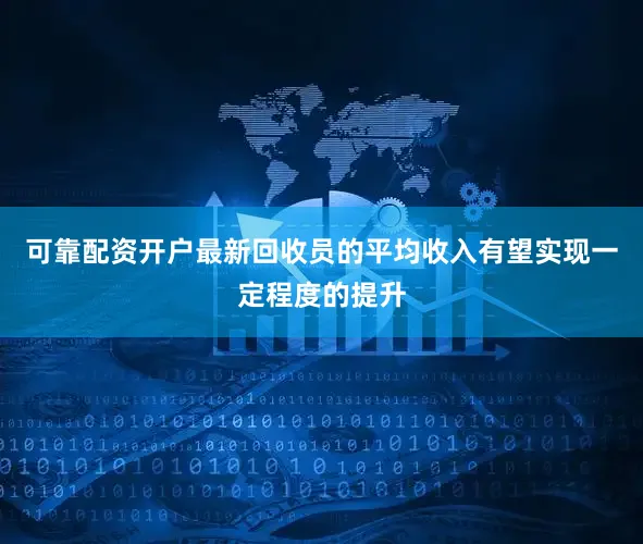 可靠配资开户最新回收员的平均收入有望实现一定程度的提升