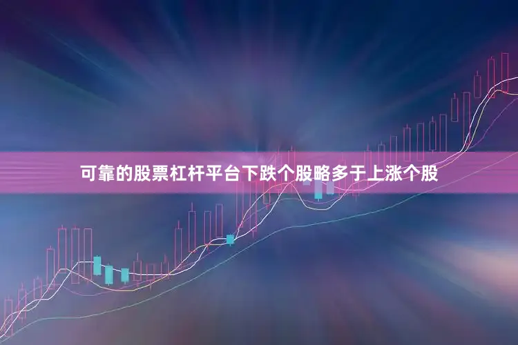 可靠的股票杠杆平台下跌个股略多于上涨个股